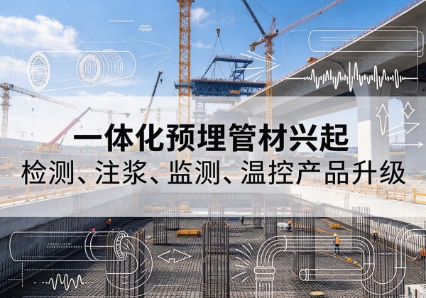 越城一体化管材产品兴起，声测注浆一体管、多功能预埋管应用增多