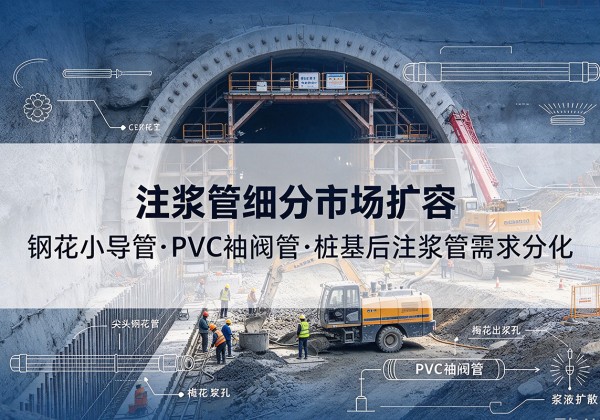 越城注浆管细分市场扩容，隧道钢花小导管、PVC 袖阀管、桩基后注浆管需求分化