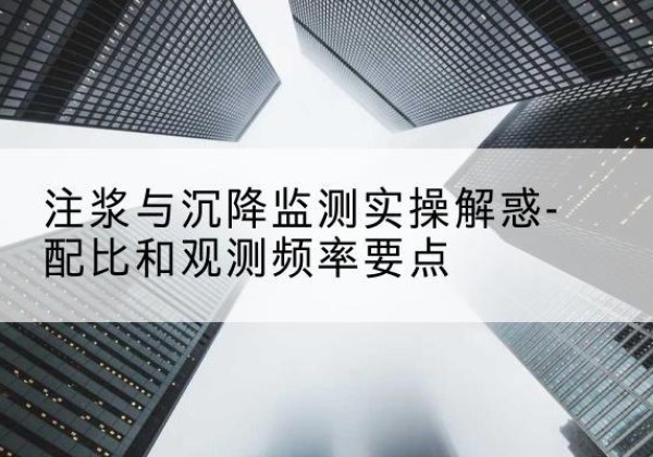 越城水泥浆配比不当会不会造成注浆管堵管？-注浆与沉降监测实操解惑-配比和观测频率要点