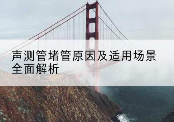 越城声测管堵管的主要原因有哪些？-声测管堵管原因及适用场景全面解析